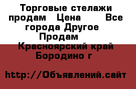 Торговые стелажи продам › Цена ­ 1 - Все города Другое » Продам   . Красноярский край,Бородино г.